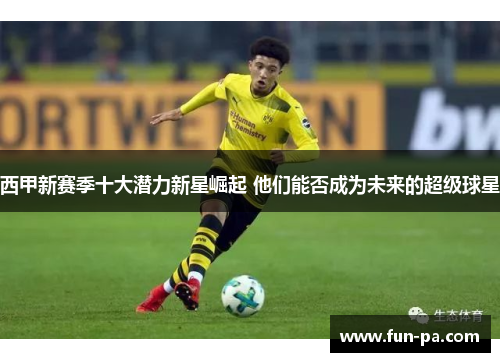西甲新赛季十大潜力新星崛起 他们能否成为未来的超级球星