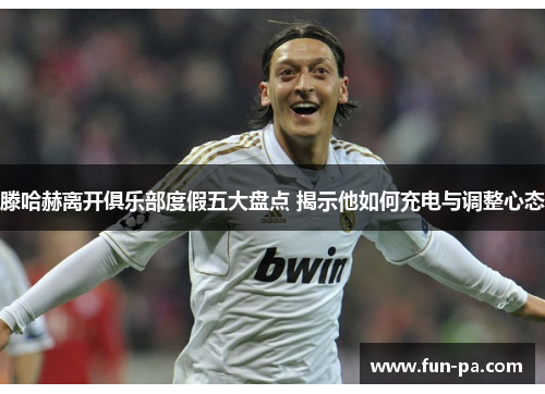 滕哈赫离开俱乐部度假五大盘点 揭示他如何充电与调整心态