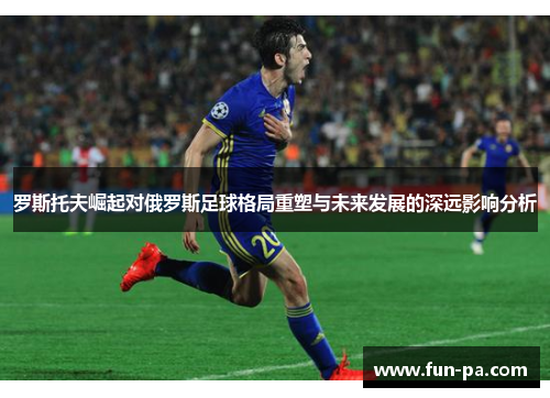 罗斯托夫崛起对俄罗斯足球格局重塑与未来发展的深远影响分析