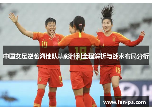 中国女足逆袭海地队精彩胜利全程解析与战术布局分析