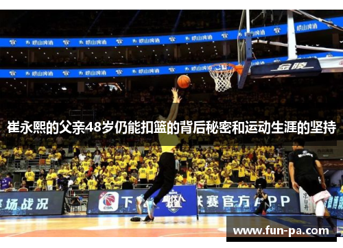 崔永熙的父亲48岁仍能扣篮的背后秘密和运动生涯的坚持