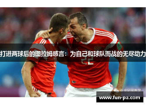 打进两球后的图拉姆感言：为自己和球队而战的无尽动力