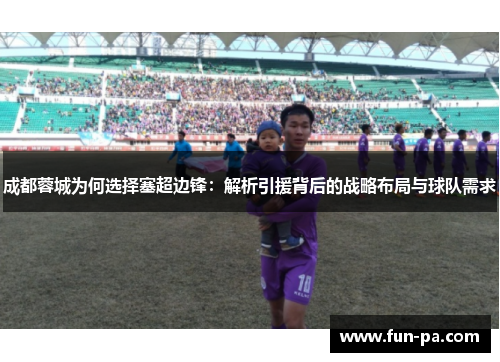 成都蓉城为何选择塞超边锋：解析引援背后的战略布局与球队需求