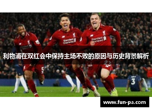 利物浦在双红会中保持主场不败的原因与历史背景解析
