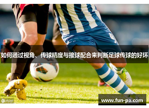 如何通过视角、传球精度与接球配合来判断足球传球的好坏
