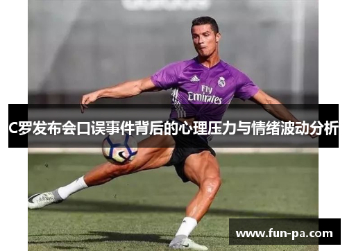 C罗发布会口误事件背后的心理压力与情绪波动分析