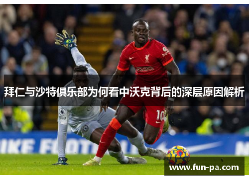 拜仁与沙特俱乐部为何看中沃克背后的深层原因解析