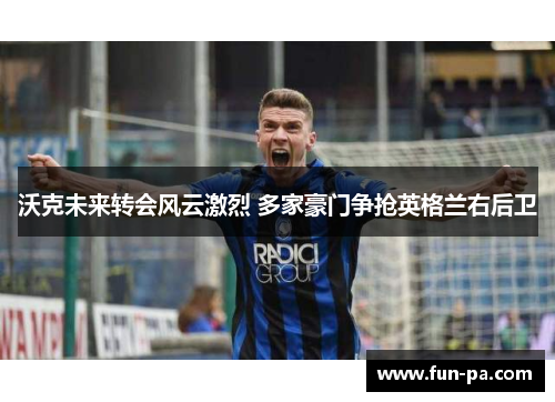 沃克未来转会风云激烈 多家豪门争抢英格兰右后卫