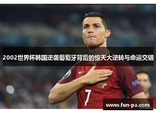 2002世界杯韩国逆袭葡萄牙背后的惊天大逆转与命运交错