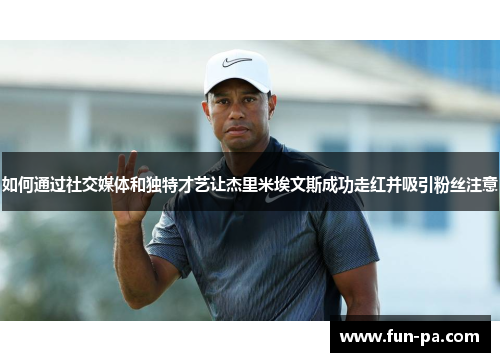 如何通过社交媒体和独特才艺让杰里米埃文斯成功走红并吸引粉丝注意
