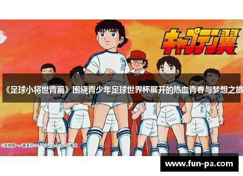 《足球小将世青篇》围绕青少年足球世界杯展开的热血青春与梦想之旅