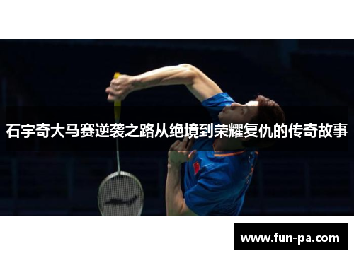 石宇奇大马赛逆袭之路从绝境到荣耀复仇的传奇故事