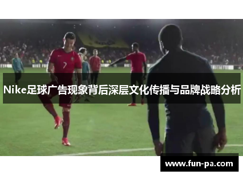 Nike足球广告现象背后深层文化传播与品牌战略分析