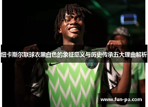 纽卡斯尔联球衣黑白色的象征意义与历史传承五大理由解析