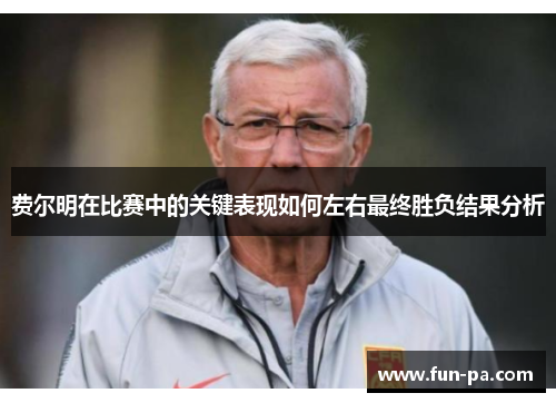 费尔明在比赛中的关键表现如何左右最终胜负结果分析
