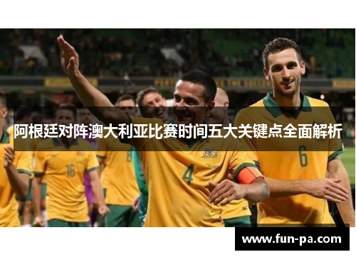 阿根廷对阵澳大利亚比赛时间五大关键点全面解析