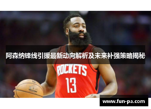阿森纳锋线引援最新动向解析及未来补强策略揭秘