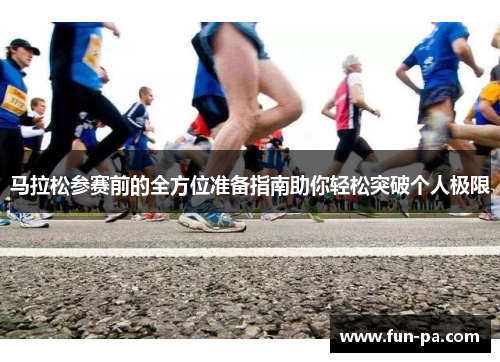 马拉松参赛前的全方位准备指南助你轻松突破个人极限