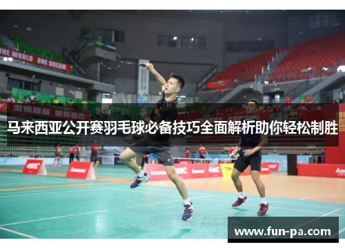 马来西亚公开赛羽毛球必备技巧全面解析助你轻松制胜
