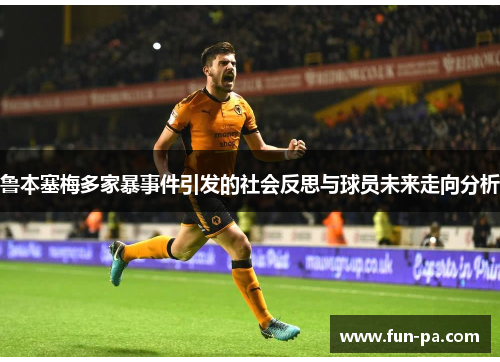 鲁本塞梅多家暴事件引发的社会反思与球员未来走向分析