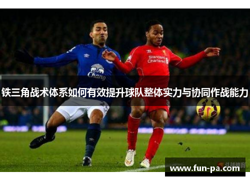 铁三角战术体系如何有效提升球队整体实力与协同作战能力 铁三角战术体系如何有效提升球队整体实力与协同作战能力