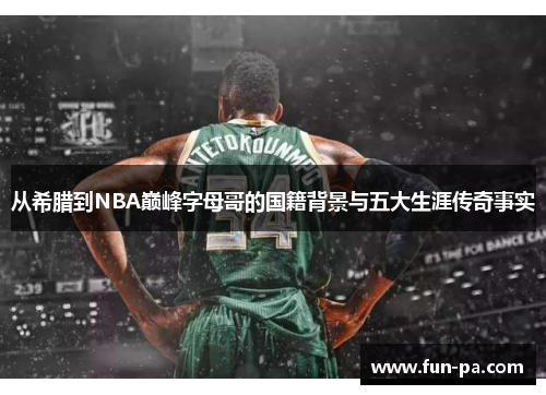 从希腊到NBA巅峰字母哥的国籍背景与五大生涯传奇事实 从希腊到NBA巅峰字母哥的国籍背景与五大生涯传奇事实