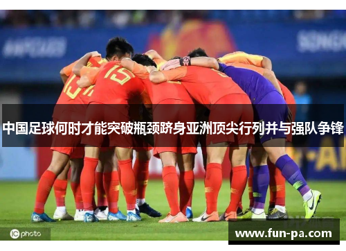 中国足球何时才能突破瓶颈跻身亚洲顶尖行列并与强队争锋 中国足球何时才能突破瓶颈跻身亚洲顶尖行列并与强队争锋