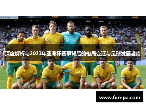 深度解析与2023年亚洲杯赛事背后的格局变迁与足球发展趋势 深度解析与2023年亚洲杯赛事背后的格局变迁与足球发展趋势