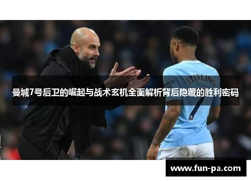 曼城7号后卫的崛起与战术玄机全面解析背后隐藏的胜利密码 曼城7号后卫的崛起与战术玄机全面解析背后隐藏的胜利密码