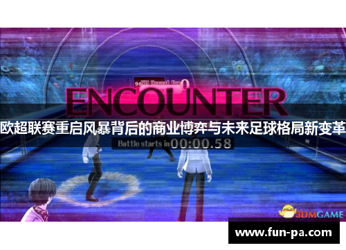 欧超联赛重启风暴背后的商业博弈与未来足球格局新变革 欧超联赛重启风暴背后的商业博弈与未来足球格局新变革