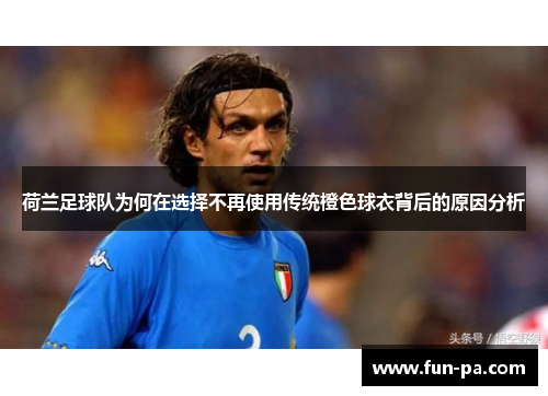 荷兰足球队为何在选择不再使用传统橙色球衣背后的原因分析 荷兰足球队为何在选择不再使用传统橙色球衣背后的原因分析