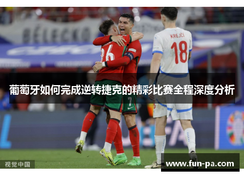 葡萄牙如何完成逆转捷克的精彩比赛全程深度分析 葡萄牙如何完成逆转捷克的精彩比赛全程深度分析
