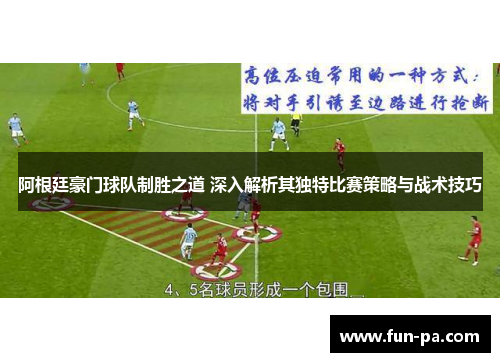阿根廷豪门球队制胜之道 深入解析其独特比赛策略与战术技巧