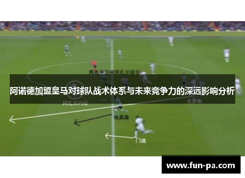 阿诺德加盟皇马对球队战术体系与未来竞争力的深远影响分析
