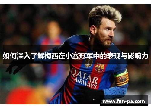 如何深入了解梅西在小赛冠军中的表现与影响力