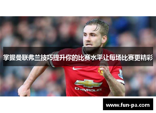 掌握曼联弗兰技巧提升你的比赛水平让每场比赛更精彩 掌握曼联弗兰技巧提升你的比赛水平让每场比赛更精彩
