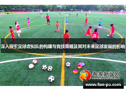 深入探索足球虚拟队的构建与竞技策略及其对未来足球发展的影响