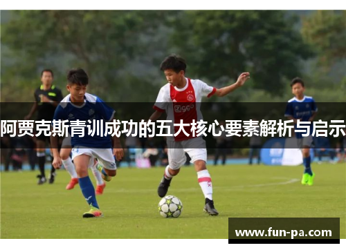 阿贾克斯青训成功的五大核心要素解析与启示