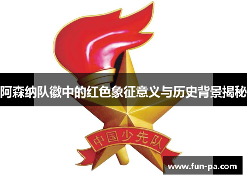 阿森纳队徽中的红色象征意义与历史背景揭秘