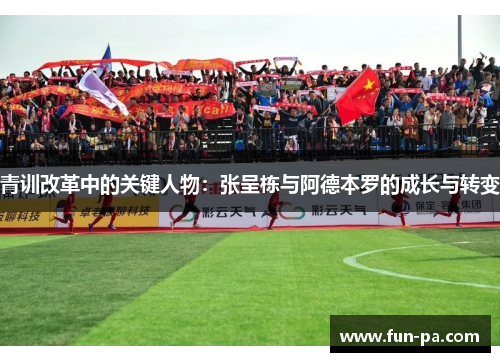 青训改革中的关键人物：张呈栋与阿德本罗的成长与转变