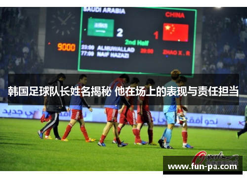 韩国足球队长姓名揭秘 他在场上的表现与责任担当 韩国足球队长姓名揭秘 他在场上的表现与责任担当