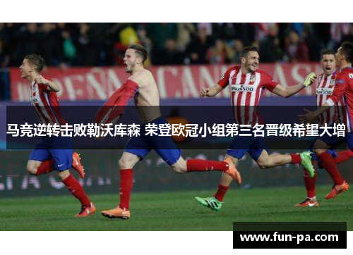 马竞逆转击败勒沃库森 荣登欧冠小组第三名晋级希望大增 马竞逆转击败勒沃库森 荣登欧冠小组第三名晋级希望大增