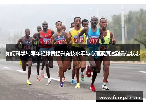 如何科学辅导年轻球员提升竞技水平与心理素质达到最佳状态 如何科学辅导年轻球员提升竞技水平与心理素质达到最佳状态