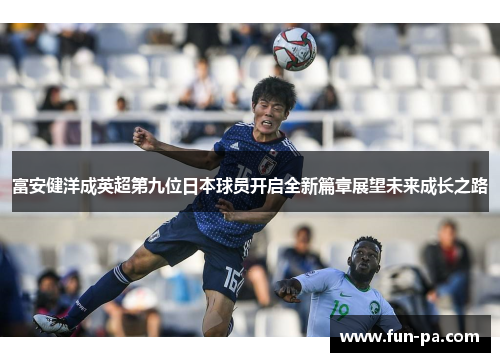富安健洋成英超第九位日本球员开启全新篇章展望未来成长之路