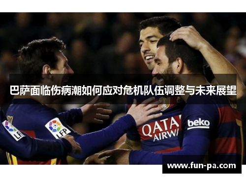巴萨面临伤病潮如何应对危机队伍调整与未来展望