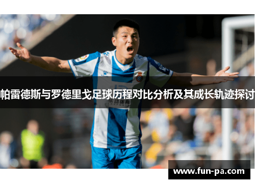 帕雷德斯与罗德里戈足球历程对比分析及其成长轨迹探讨