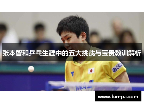张本智和乒乓生涯中的五大挑战与宝贵教训解析
