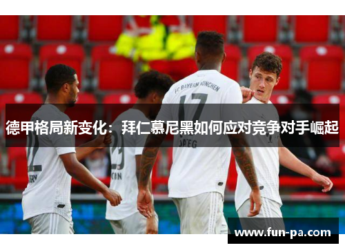 德甲格局新变化：拜仁慕尼黑如何应对竞争对手崛起