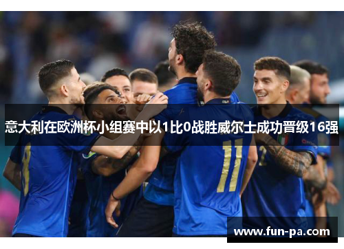 意大利在欧洲杯小组赛中以1比0战胜威尔士成功晋级16强