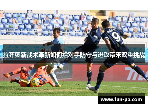 拉齐奥新战术革新如何给对手防守与进攻带来双重挑战